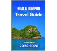 KUALA LUMPUR TRAVEL GUIDE 2025 2026: A Complete Companion for Exploring Southeast Asia’s Most Efficient City, Culture, Cuisine, and City Life
