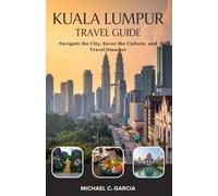 KUALA LUMPUR TRAVEL GUIDE: Navigate the City, Savor the Culture, and Travel Smarter