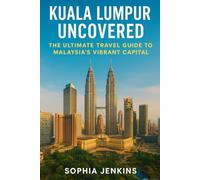 KUALA LUMPUR UNCOVERED: THE ULTIMATE TRAVEL GUIDE TO MALAYSIA’S VIBRANT CAPITAL
