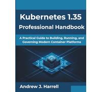 Kubernetes 1.35 Professional Handbook: A Practical Guide to Building, Running, and Governing Modern Container Platforms (Next-Gen Tech Mastery Series)