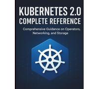 Kubernetes 2.0 Complete Reference: Comprehensive Guidance on Operators, Networking, and Storage (All-in-One Tech Guidebook for Learning Programming, ... Apps, Software Tools, and Coding Languages)