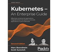 Kubernetes - An Enterprise Guide: Effectively containerize applications, integrate enterprise systems, and scale applications in your enterprise, 2nd Edition
