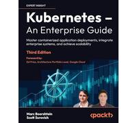 Kubernetes - An Enterprise Guide: Master containerized application deployments, integrate enterprise systems, and achieve scalability