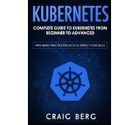 Kubernetes: Complete Guide to Kubernetes from Beginner to Advanced (With Simple Practice Projects To Perfect Your Skills) (Code tutorials)