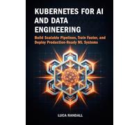 Kubernetes for AI and Data Engineering: Build Scalable Pipelines, Train Faster, and Deploy Production-Ready ML Systems