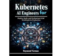 Kubernetes for AI Engineers: Deploy, Scale, and Orchestrate LLM Workloads in Production: 2 (The AI Engineers Series)