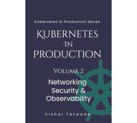 Kubernetes in Production - Volume 2: Networking, Security & Observability (KUBERNETES FOR AI PRODUCTION SERIES)