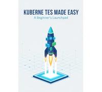 Kubernetes Made Easy: A Beginner'S Launchpad