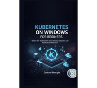 Kubernetes on Windows for Beginners: Master .NET Modernization, Active Directory Integration, and Hybrid Cloud Infrastructure (The Caelum Protocol)