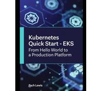 Kubernetes Quick Start - EKS From Hello World to a Production Platform: A step-by-step guide anyone can follow - including the parts that only bite you in production