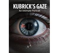 Kubrick'S Gaze: An Intimate Portrait