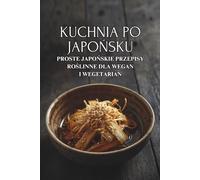 Kuchnia po japońsku: Proste japońskie przepisy roślinne dla wegan i wegetarian