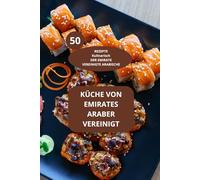 KÜCHE VON EMIRATES ARABER VEREINIGT: 50 REZEPTE Kulinarisch DER EMIRATE VEREINIGTE ARABISCHE - Rezepte aus den Emiraten