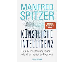 Künstliche Intelligenz: Dem Menschen überlegen - wie KI uns rettet und bedroht | Der Neurowissenschaftler, Psychiater und SPIEGEL-Bestsellerautor von 'Digitale Demenz'