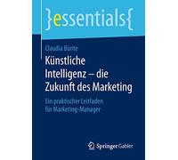 Künstliche Intelligenz - die Zukunft des Marketing: Ein praktischer Leitfaden für Marketing-Manager (essentials)