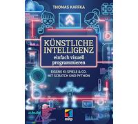 Künstliche Intelligenz einfach visuell programmieren: Eigene KI-Spiele & Co. mit Scratch und Python