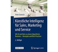 Künstliche Intelligenz für Sales, Marketing und Service: Mit AI und Bots zu einem Algorithmic Business - Konzepte und Best Practices