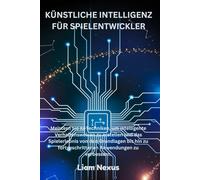 KÜNSTLICHE INTELLIGENZ FÜR SPIELENTWICKLER: Meistern Sie KI-Techniken, um intelligente Verhaltensweisen zu erstellen und das Spielerlebnis von den ... fortgeschrittenen Anwendungen zu verbessern.