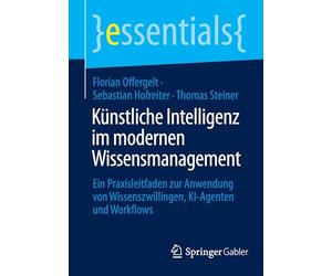 Künstliche Intelligenz im modernen Wissensmanagement: Ein Praxisleitfaden zur Anwendung von Wissenszwillingen, KI-Agenten und Workflows (essentials)