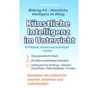 Künstliche Intelligenz im Unterricht: KI effizient, kreativ und individuell nutzen: 15 KI-Tools, 20 praxisnahe Usecases und komplette ... 4.0 - Künstliche Intelligenz im Alltag)