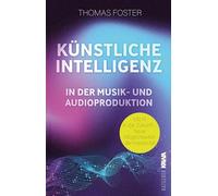Künstliche Intelligenz in der Musik- und Audioproduktion: Mit KI in die Zukunft - Neue Möglichkeiten der Kreativität