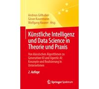 Künstliche Intelligenz und Data Science in Theorie und Praxis: Von klassischen Algorithmen zu Generativer KI und Agentic AI: Konzepte und Realisierung in Unternehmen