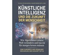Künstliche Intelligenz und die Zukunft der Menschheit: Wie Algorithmen unsere Welt verändern und was wir für morgen lernen müssen
