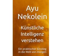 Künstliche Intelligenz verstehen: Ein praktischer Einstieg in die Welt von morgen