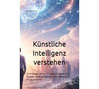 Künstliche Intelligenz verstehen: Grundlagen, Anwendungen, Chancen und Risiken - eine verständliche Einführung für Privatpersonen