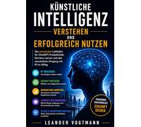 Künstliche Intelligenz verstehen und erfolgreich nutzen: Der praxisnahe Leitfaden für ChatGPT, Produktivität, Karriere, Lernen und den souveränen Umgang mit KI im Alltag