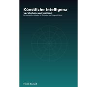 Künstliche Intelligenz verstehen und nutzen: Der komplette Leitfaden für Einsteiger und Fortgeschrittene
