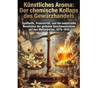 Künstliches Aroma: Der chemische Kollaps des Gewürzhandels: Synthetik, Preisverfall, und die industrielle Revolution der globalen Geschmackssinne auf den Weltmärkten, 1870-1910