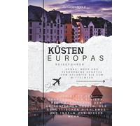 KÜSTEN EUROPAS REISEFÜHRER: Sonne, Meer und verborgene Schätze vom Atlantik bis zum Mittelmeer