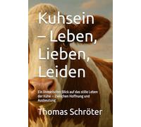 Kuhsein - Leben, Lieben, Leiden: Ein literarischer Blick auf das stille Leben der Kühe - Zwischen Hoffnung und Ausbeutung