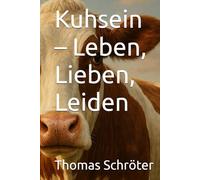 Kuhsein - Leben, Lieben, Leiden: Ein literarischer Blick auf das stille Leben der Kühe - Zwischen Hoffnung und Ausbeutung