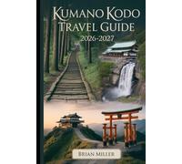 Kumano Kodo Travel Guide 2026-2027: A Complete Journey Along Japan’s Sacred Pilgrimage Routes-Exploring the Nakahechi Route, Kumano Hongu Taisha, ... and Ancient Villages of the Kii Peninsula