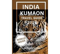 KUMAON TRAVEL GUIDE 2025: Your Ultimate Guide to Indian’s Natural Wonders, Hidden Gems, Cultural Treasures and authentic experience