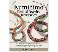KUMIHIMO BEADED JEWELRY FOR BEGINNERS: 15+ Step-by-Step Beaded Kumihimo Bracelet & Necklace Patterns and Projects with Seed Beads, Cords and Simple Japanese Braiding