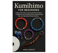 Kumihimo for Beginners: A Step-by-Step Guide to Japanese Braiding Techniques for Beginners: Learn Kumihimo Patterns, Master Essential Tools, and Create Beautiful Braids with Ease