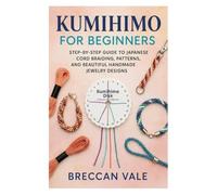 KUMIHIMO FOR BEGINNERS: Step-by-Step Guide to Japanese Cord Braiding, Patterns, and Beautiful Handmade Jewelry Designs