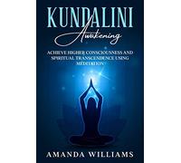 Kundalini Awakening: Achieve Higher Consciousness and Spiritual Transcendence Using Meditation. Expand Mind Power through Chakra Meditation, Intuition and Astral Travel.