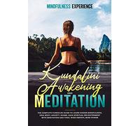 Kundalini Awakening and Meditation: The Complete Kundalini Guide to Learn Higher Mindfulness, Heal Body, Anxiety, Shame. Gain Spiritual Enlightenment with Meditation and Yoga. Rises Empath, Mind Power