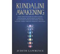 Kundalini Awakening: Highly Effective Guide to Achieve Higher Consciousness, Transcendence & Spiritual Enlightenment-Increase Mind Power, Psychic Intuition, Energy Vibration Frequency and Evolve