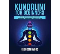 Kundalini for Beginners: Awaken Your Kundalini Energy, Achieve Higher Consciousness, Expand Your Mind, Decalcify Pineal Gland