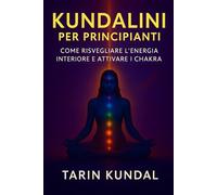 KUNDALINI PER PRINCIPIANTI: Come Risvegliare l’Energia Interiore e Attivare i Chakra: Tecniche di Meditazione, Respiro e Consapevolezza per ... SACRA - KUNDALINI E SAGGEZZA D’ORIENTE)