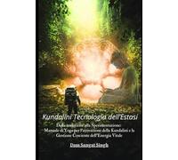 Kundalini Tecnologia dell'Estasi: Dalla Tradizione alla Sperimentazione: Manuale di Yoga per l'attivazione della Kundalini e la Gestione Cosciente ... Dharana, i suoi Doni e Come ottenerli)