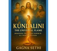 KUNDALINI THE UNIVERSAL FLAME: AWAKENING THE SERPENT POWER IN ALL WORLD RELIGIONS