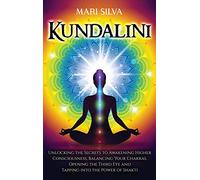 Kundalini: Unlocking the Secrets to Awakening Higher Consciousness, Balancing Your Chakras, Opening the Third Eye and Tapping into the Power of Shakti