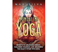 Kundalini Yoga: Secrets to Unlocking Energy, Cleansing Chakras, and Awakening the Shakti within with Kriya