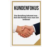 KUNDENFOKUS: Eine Bestellung bekommt man, doch den Kunden muss man sich verdienen | Ein Buch über Marketing, Leadership und erfolgreiche Kundenaquise ... 6x9 |15,24 × 22,81 cm | 136 Seiten (Glänzend)